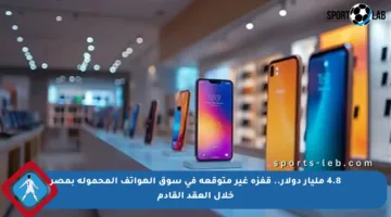 4.8 مليار دولار.. قفزة غير متوقعة في سوق الهواتف المحمولة بمصر خلال العقد القادم